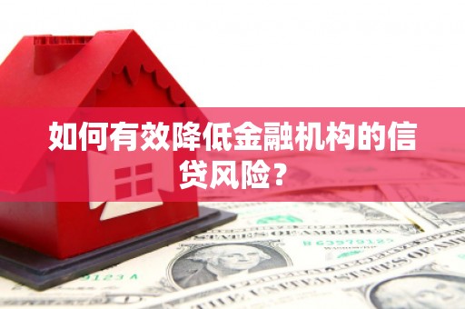 南靖如何有效降低金融机构的信贷风险？