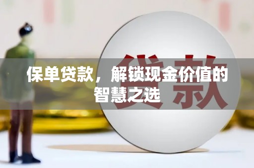 南靖保单贷款，解锁现金价值的智慧之选