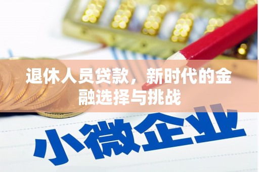 南靖退休人员贷款，新时代的金融选择与挑战