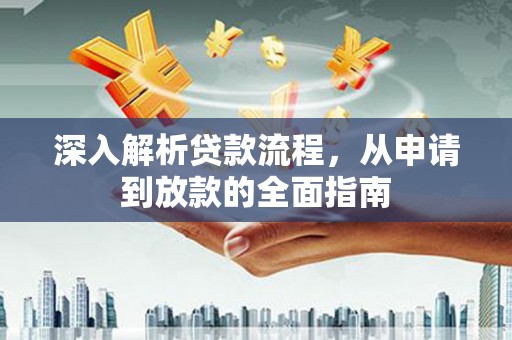 南靖深入解析贷款流程，从申请到放款的全面指南