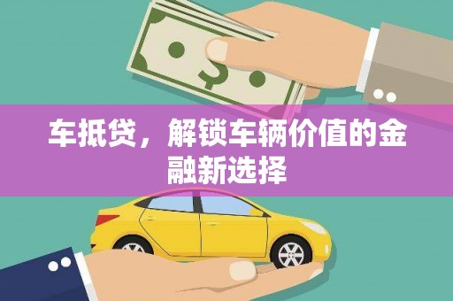 南靖车抵贷，解锁车辆价值的金融新选择