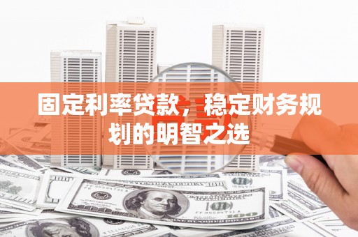 南靖固定利率贷款，稳定财务规划的明智之选