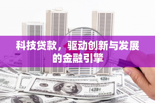 南靖科技贷款，驱动创新与发展的金融引擎