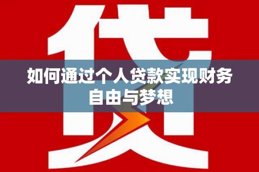 南靖如何通过个人贷款实现财务自由与梦想