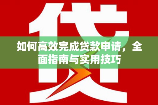 南靖如何高效完成贷款申请，全面指南与实用技巧