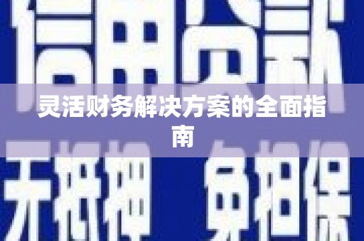 南靖灵活财务解决方案的全面指南