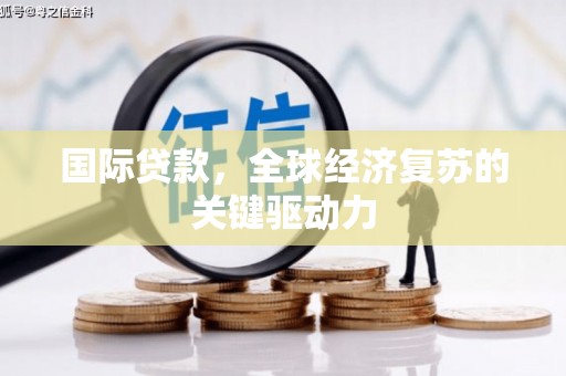 南靖国际贷款，全球经济复苏的关键驱动力
