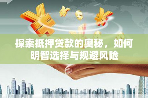 南靖探索抵押贷款的奥秘，如何明智选择与规避风险
