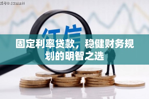 南靖固定利率贷款，稳健财务规划的明智之选