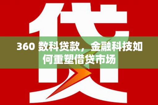南靖360 数科贷款，金融科技如何重塑借贷市场