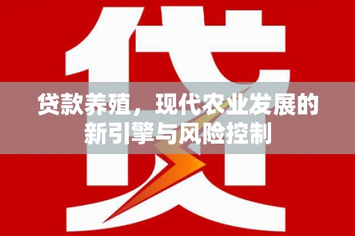 南靖贷款养殖，现代农业发展的新引擎与风险控制
