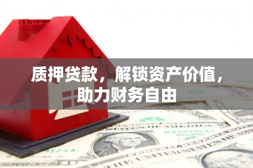 南靖质押贷款，解锁资产价值，助力财务自由