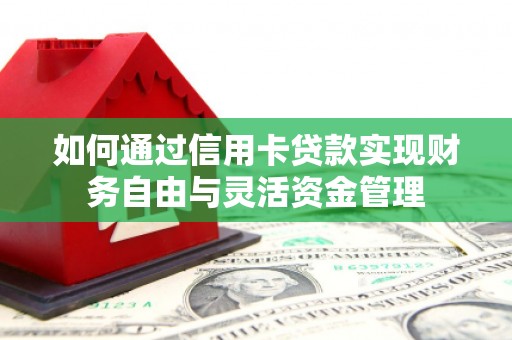 南靖如何通过信用卡贷款实现财务自由与灵活资金管理