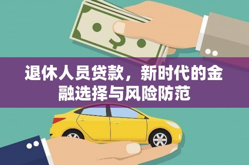 南靖退休人员贷款，新时代的金融选择与风险防范
