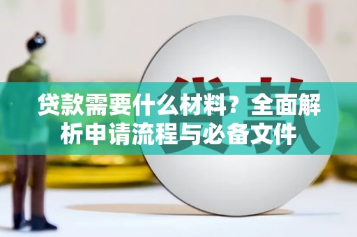 南靖贷款需要什么材料？全面解析申请流程与必备文件