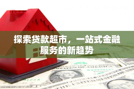 南靖探索贷款超市，一站式金融服务的新趋势