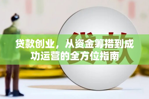 南靖贷款创业，从资金筹措到成功运营的全方位指南