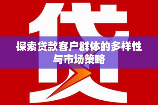 南靖探索贷款客户群体的多样性与市场策略