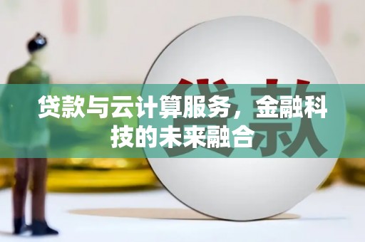 南靖贷款与云计算服务，金融科技的未来融合