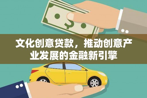 南靖文化创意贷款，推动创意产业发展的金融新引擎
