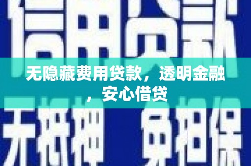 南靖无隐藏费用贷款，透明金融，安心借贷