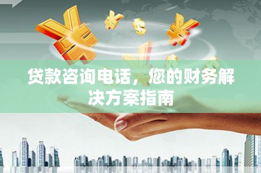 南靖贷款咨询电话，您的财务解决方案指南