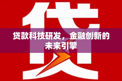 南靖贷款科技研发，金融创新的未来引擎
