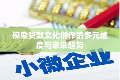南靖探索贷款文化创作的多元维度与未来趋势