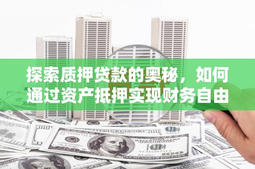 南靖探索质押贷款的奥秘，如何通过资产抵押实现财务自由