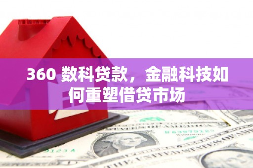 南靖360 数科贷款，金融科技如何重塑借贷市场