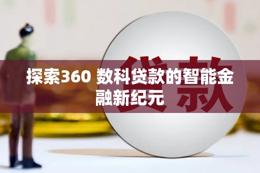 南靖探索360 数科贷款的智能金融新纪元