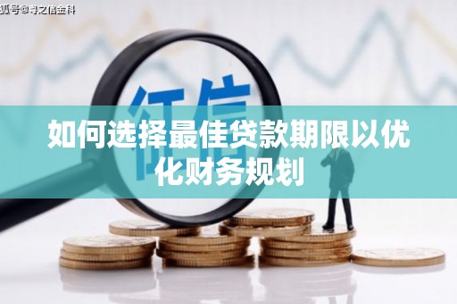 南靖如何选择最佳贷款期限以优化财务规划