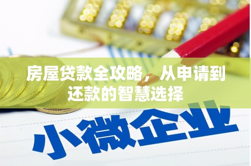 南靖房屋贷款全攻略，从申请到还款的智慧选择