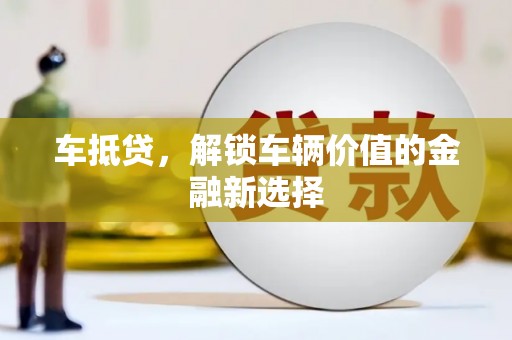南靖车抵贷，解锁车辆价值的金融新选择