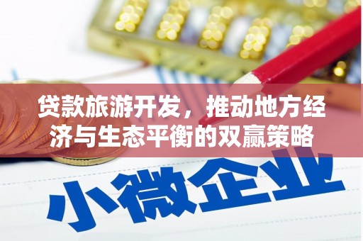 南靖贷款旅游开发，推动地方经济与生态平衡的双赢策略