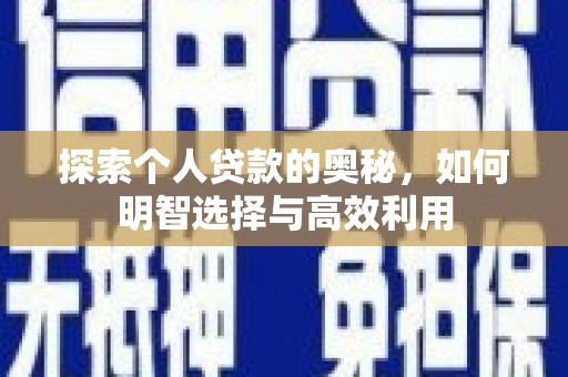 南靖探索个人贷款的奥秘，如何明智选择与高效利用
