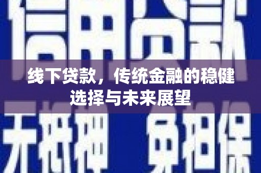 南靖线下贷款，传统金融的稳健选择与未来展望