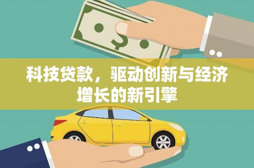 南靖科技贷款，驱动创新与经济增长的新引擎