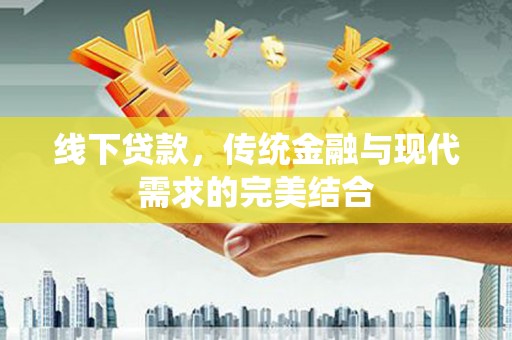 南靖线下贷款，传统金融与现代需求的完美结合