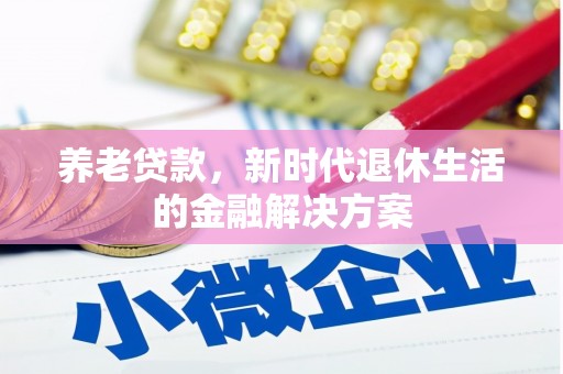 南靖养老贷款，新时代退休生活的金融解决方案