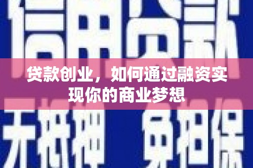 南靖贷款创业，如何通过融资实现你的商业梦想