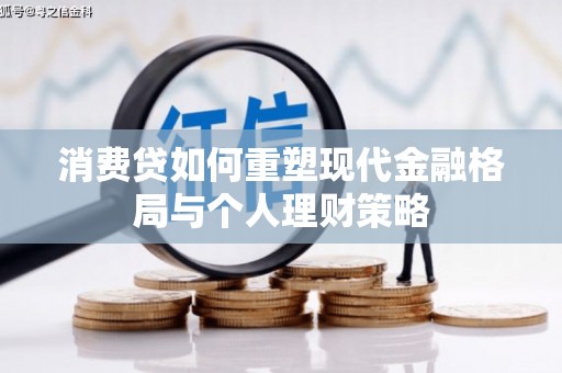 南靖消费贷如何重塑现代金融格局与个人理财策略