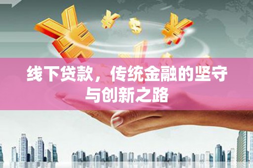 南靖线下贷款，传统金融的坚守与创新之路