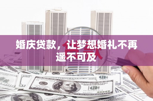 南靖婚庆贷款，让梦想婚礼不再遥不可及