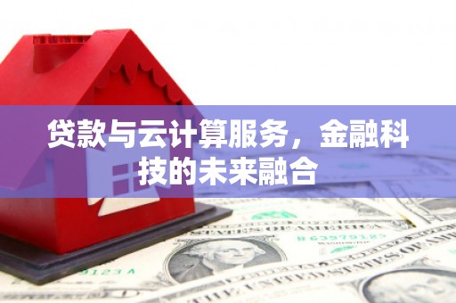 南靖贷款与云计算服务，金融科技的未来融合