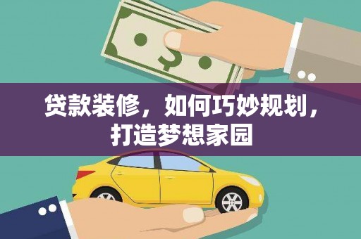 南靖贷款装修，如何巧妙规划，打造梦想家园