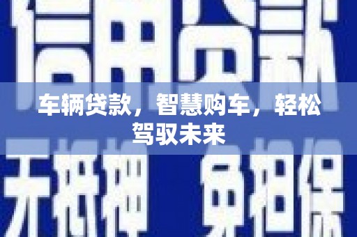 南靖车辆贷款，智慧购车，轻松驾驭未来