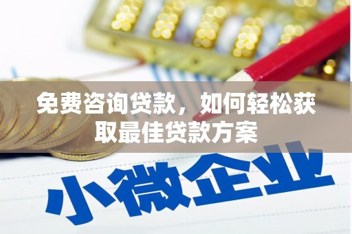 南靖免费咨询贷款，如何轻松获取最佳贷款方案