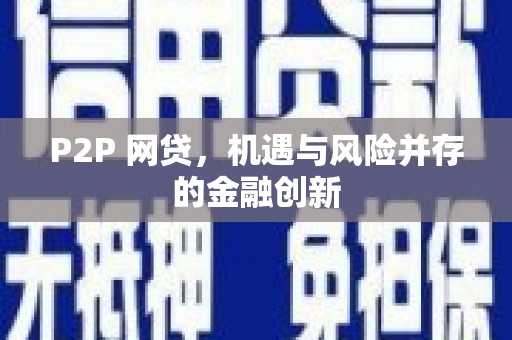 南靖P2P 网贷，机遇与风险并存的金融创新