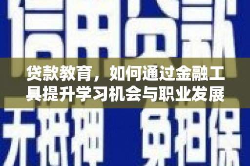 南靖贷款教育，如何通过金融工具提升学习机会与职业发展